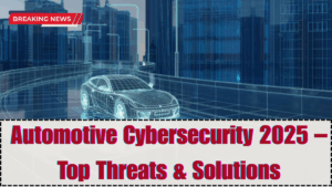 Automotive Cybersecurity 2025 – Top Threats & Solutions