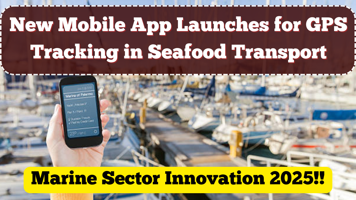 New Mobile App Launches for GPS Tracking in Seafood Transport – Marine Sector Innovation 2025